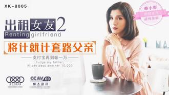 星空传媒XK-8005出租女友2 韩小野 将计就计套路父亲